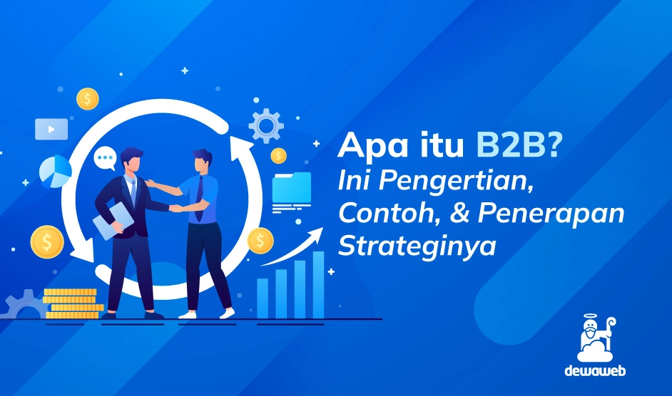 Apa Itu B2B? Ini Pengertian, Contoh, & Penerapan Strateginya